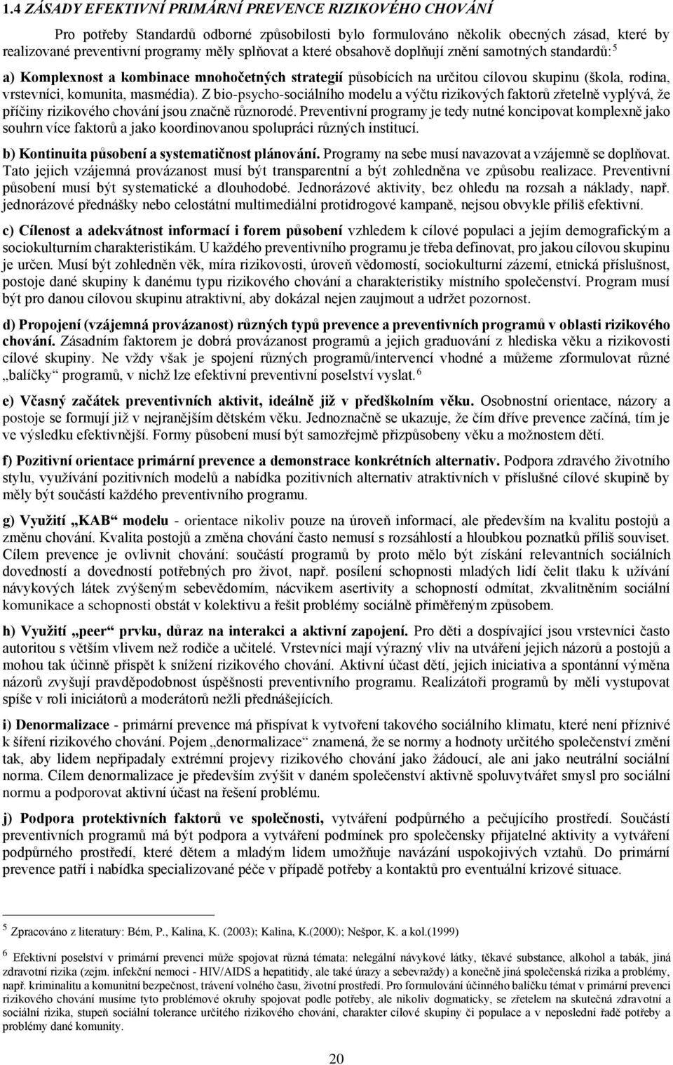 Z bio-psycho-sociálního modelu a výčtu rizikových faktorů zřetelně vyplývá, že příčiny rizikového chování jsou značně různorodé.