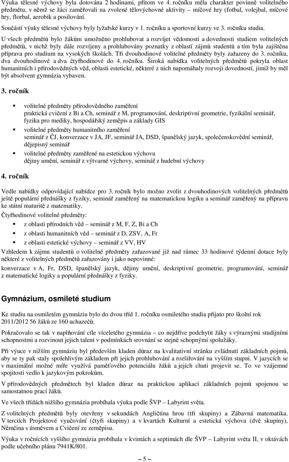 Součástí výuky tělesné výchovy byly lyžařské kurzy v 1. ročníku a sportovní kurzy ve 3. ročníku studia.