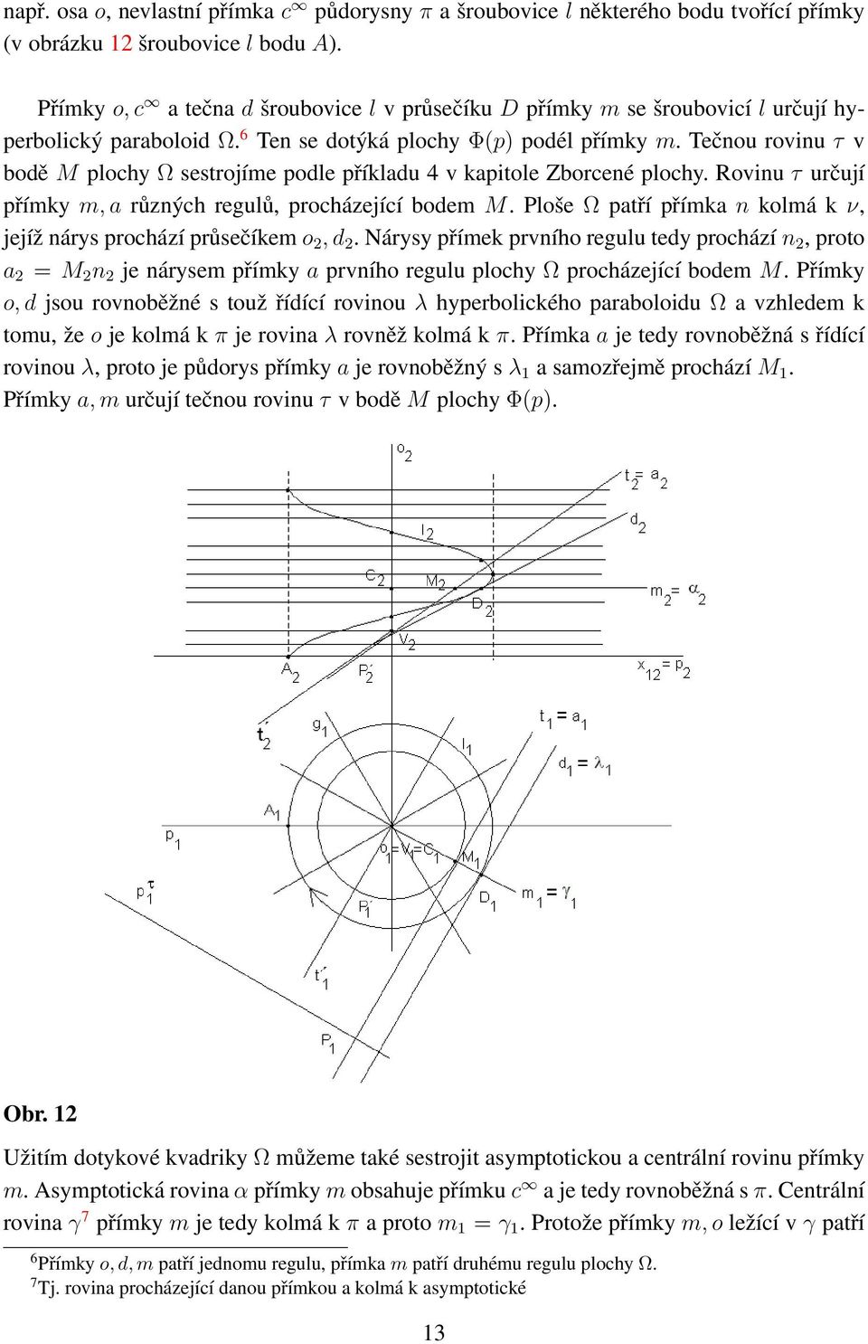 Tečnou rovinu τ v bodě M plochy Ω sestrojíme podle příkladu 4 v kapitole Zborcené plochy. Rovinu τ určují přímky m, a různých regulů, procházející bodem M.
