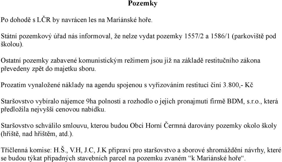 800,- Kč Staršovstvo vybíralo nájemce 9ha polností a rozhodlo o jejich pronajmutí firmě BDM, s.r.o., která předložila nejvyšší cenovou nabídku.