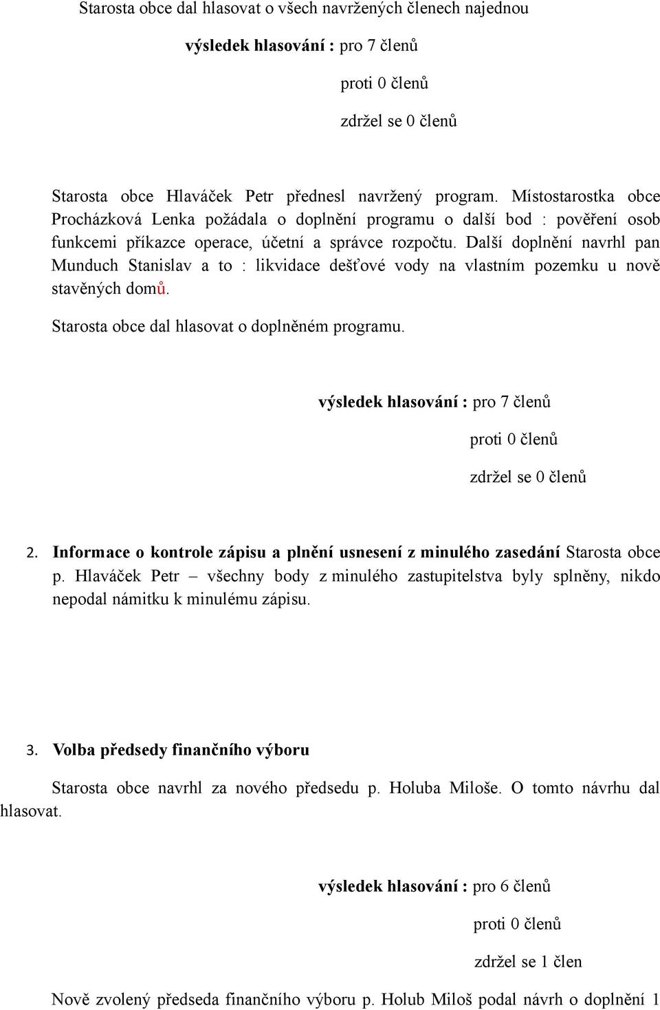 Další doplnění navrhl pan Munduch Stanislav a to : likvidace dešťové vody na vlastním pozemku u nově stavěných domů. Starosta obce dal hlasovat o doplněném programu. ů 2.