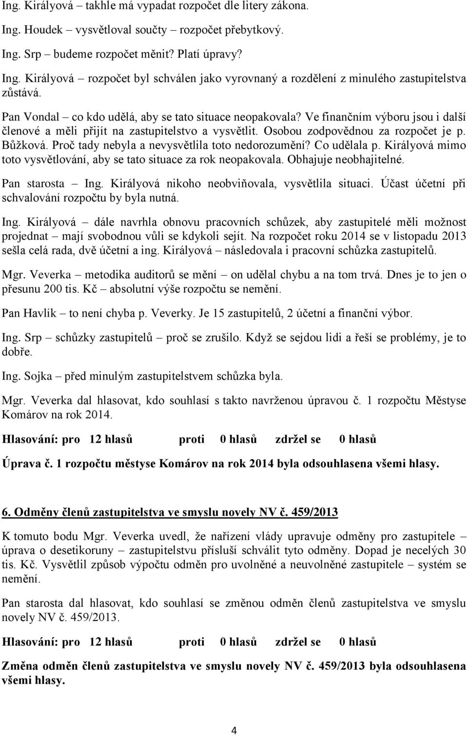 Proč tady nebyla a nevysvětlila toto nedorozumění? Co udělala p. Királyová mimo toto vysvětlování, aby se tato situace za rok neopakovala. Obhajuje neobhajitelné. Pan starosta Ing.