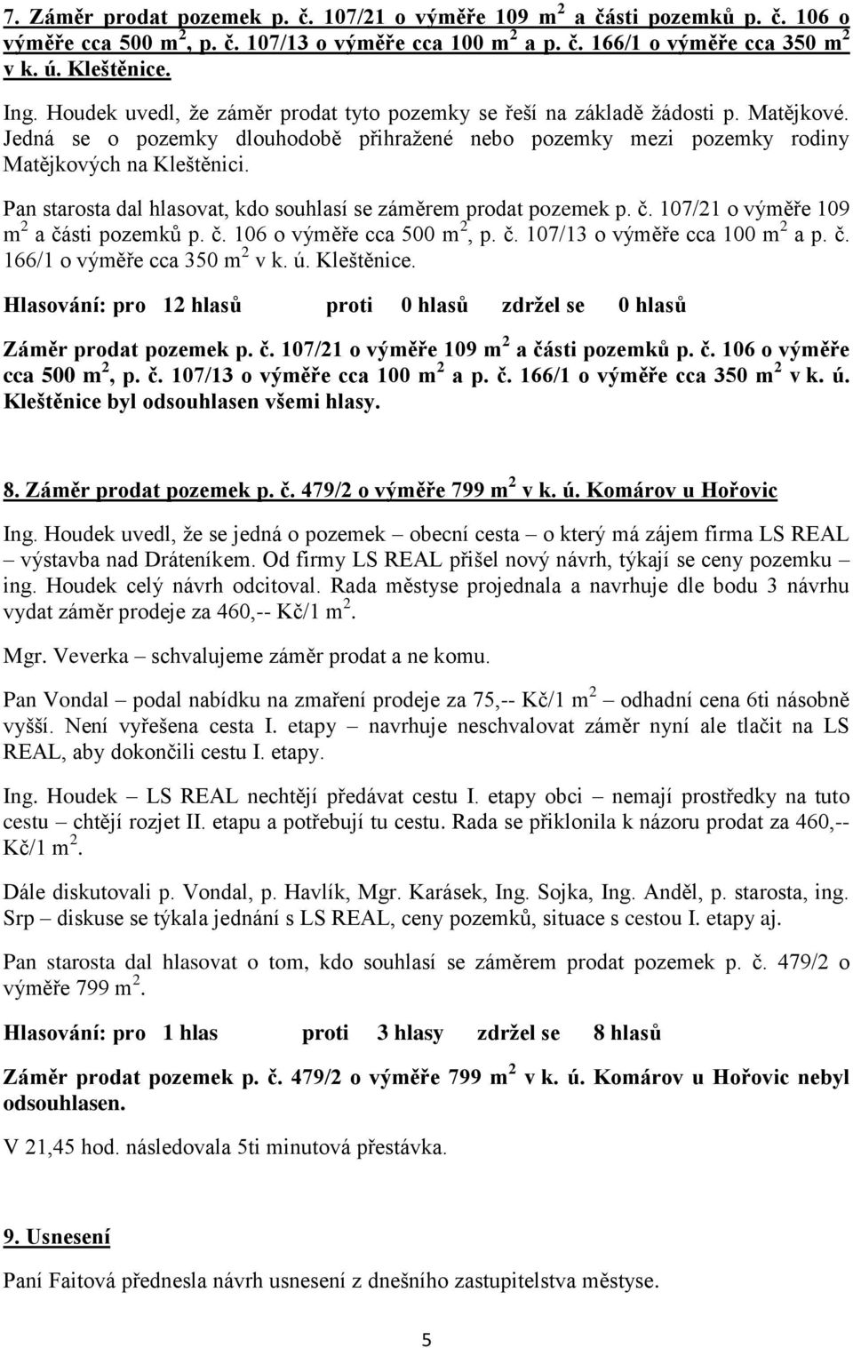 Pan starosta dal hlasovat, kdo souhlasí se záměrem prodat pozemek p. č. 107/21 o výměře 109 m 2 a části pozemků p. č. 106 o výměře cca 500 m 2, p. č. 107/13 o výměře cca 100 m 2 a p. č. 166/1 o výměře cca 350 m 2 v k.