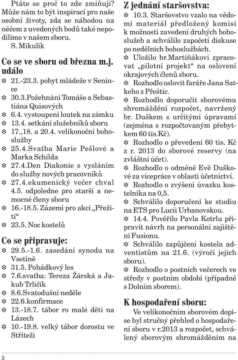 4.ekumenický veèer chval 4.5. odpoledne pro starší a nemocné èleny sboru 16.-18.5. Zázemí pro akci Pøežití 23.5. Noc kostelù 29.5.-1.6. zasedání synodu na Vsetínì 31.5. Pohádkový les 7.6.svatba: Tereza Žárská a Jakub Trlièík 8.