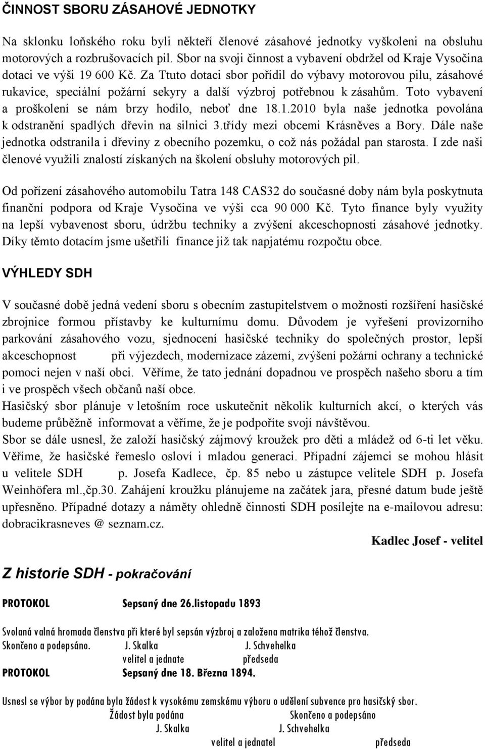 Za Ttuto dotaci sbor pořídil do výbavy motorovou pilu, zásahové rukavice, speciální požární sekyry a další výzbroj potřebnou k zásahům. Toto vybavení a proškolení se nám brzy hodilo, neboť dne 18