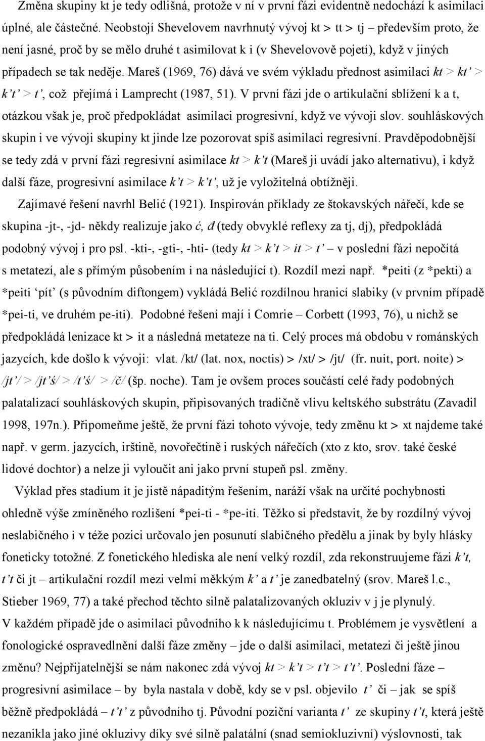 Mareš (1969, 76) dává ve svém výkladu přednost asimilaci kt > kt > k t > t, což přejímá i Lamprecht (1987, 51).