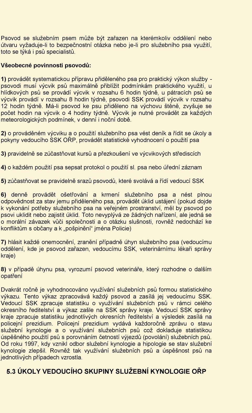 psů se provádí výcvik v rozsahu 6 hodin týdně, u pátracích psů se výcvik provádí v rozsahu 8 hodin týdně, psovodi SSK provádí výcvik v rozsahu 12 hodin týdně.