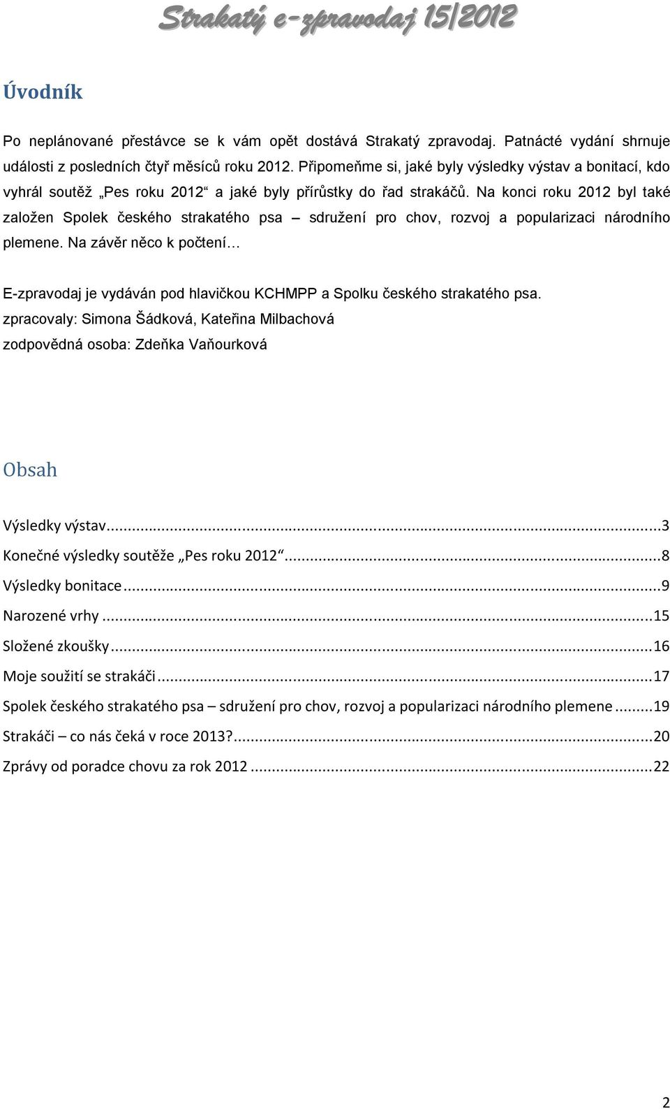 Na konci roku 2012 byl také založen Spolek českého strakatého psa sdružení pro chov, rozvoj a popularizaci národního plemene.