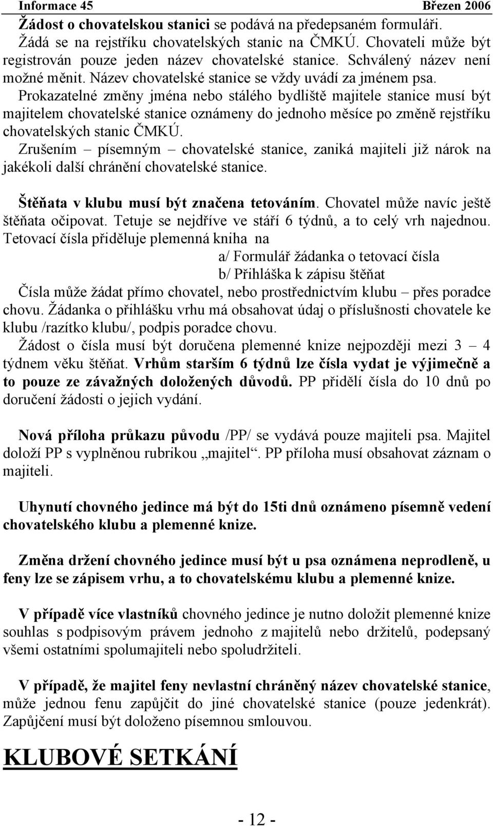 Prokazatelné změny jména nebo stálého bydliště majitele stanice musí být majitelem chovatelské stanice oznámeny do jednoho měsíce po změně rejstříku chovatelských stanic ČMKÚ.