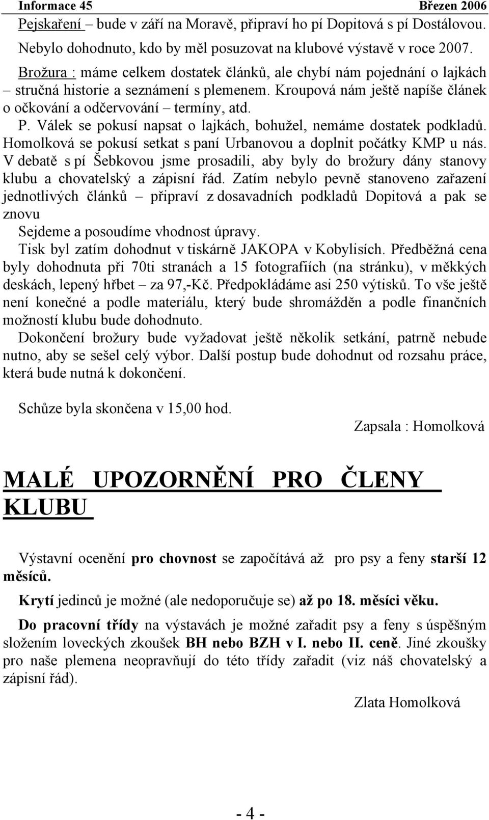 Válek se pokusí napsat o lajkách, bohužel, nemáme dostatek podkladů. Homolková se pokusí setkat s paní Urbanovou a doplnit počátky KMP u nás.