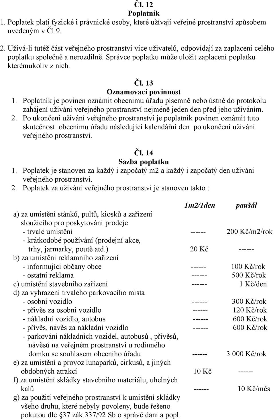 13 Oznamovací povinnost 1. Poplatník je povinen oznámit obecnímu úřadu písemně nebo ústně do protokolu zahájení užívání veřejného prostranství nejméně jeden den před jeho užíváním. 2.