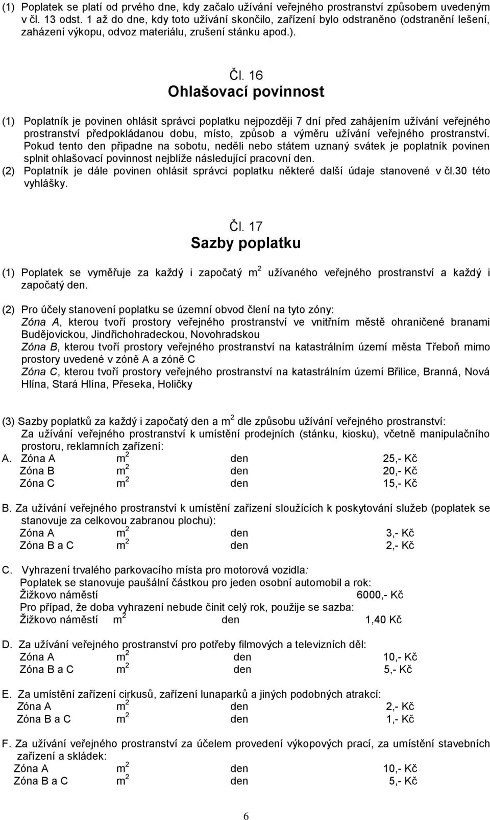 16 Ohlašovací povinnost (1) Poplatník je povinen ohlásit správci poplatku nejpozději 7 dní před zahájením užívání veřejného prostranství předpokládanou dobu, místo, způsob a výměru užívání veřejného