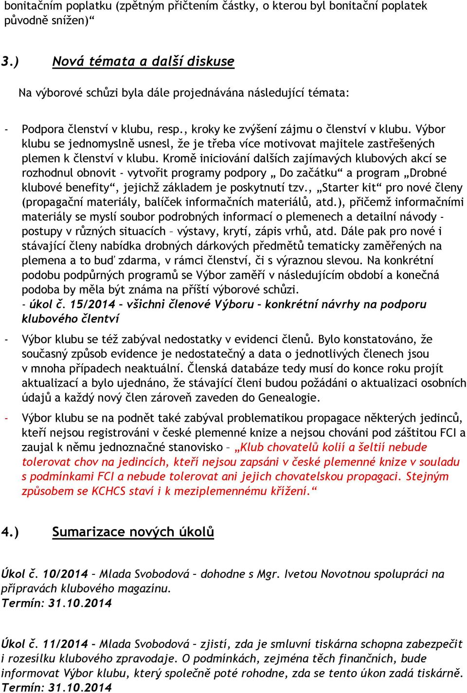 Výbor klubu se jednomyslně usnesl, že je třeba více motivovat majitele zastřešených plemen k členství v klubu.