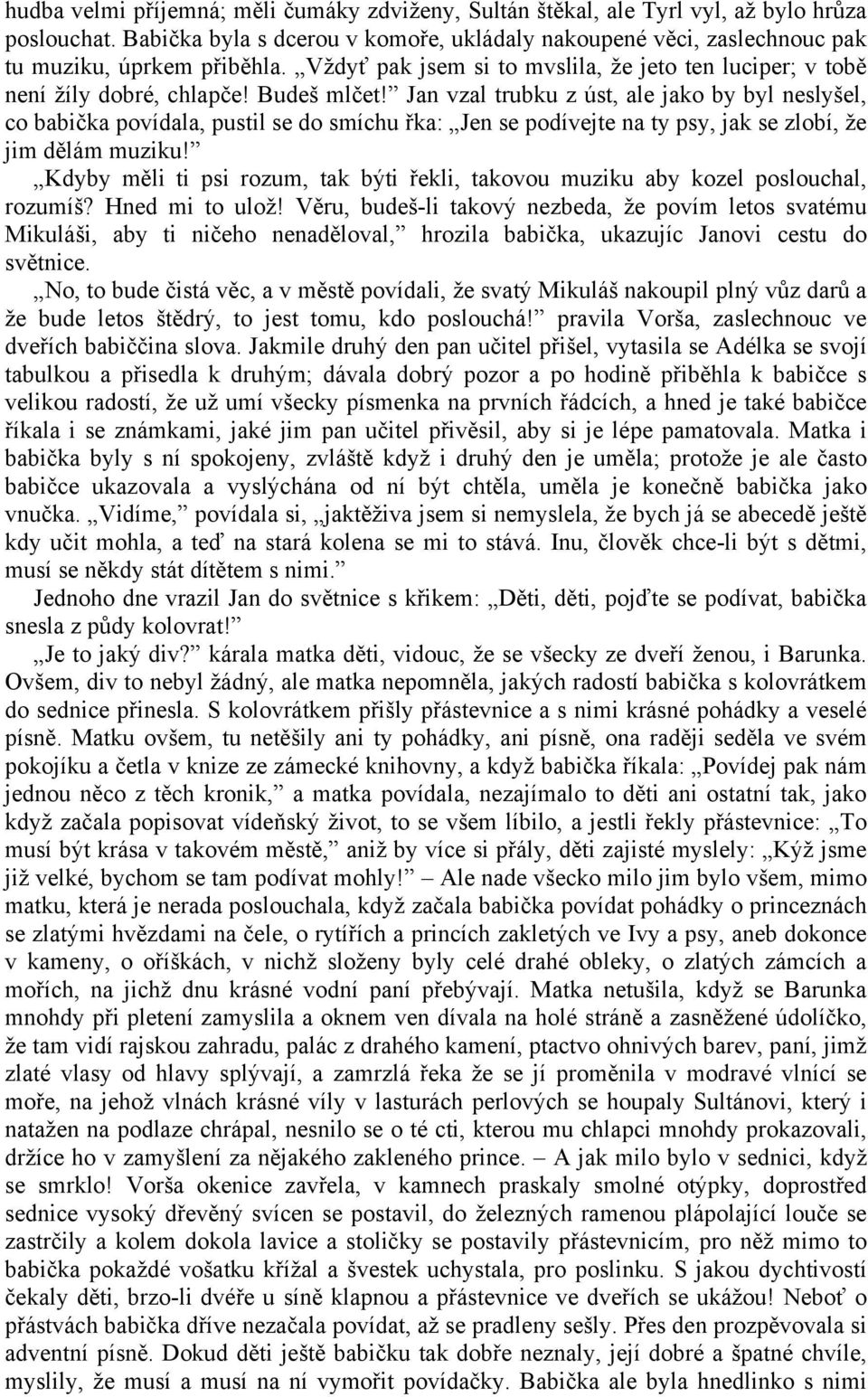 Jan vzal trubku z úst, ale jako by byl neslyšel, co babička povídala, pustil se do smíchu řka: Jen se podívejte na ty psy, jak se zlobí, že jim dělám muziku!