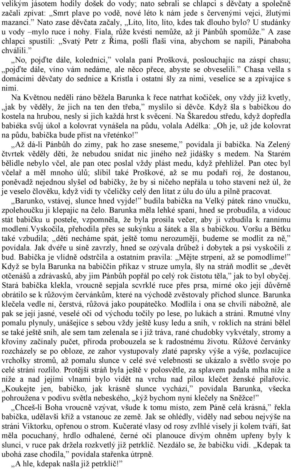 A zase chlapci spustili: Svatý Petr z Říma, pošli flaši vína, abychom se napili, Pánaboha chválili.