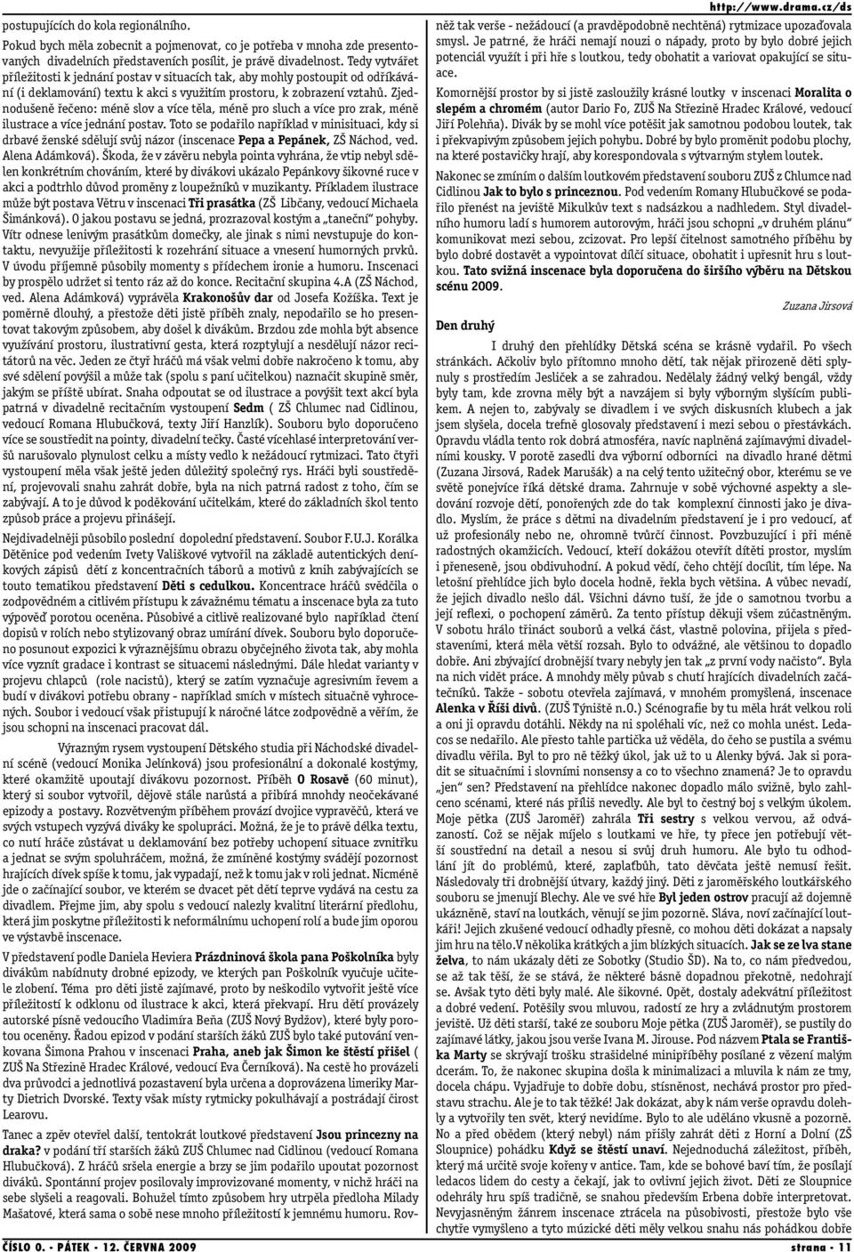 Tedy vytvářet příležitosti k jednání postav v situacích tak, aby mohly postoupit od odříkávání (i deklamování) textu k akci s využitím prostoru, k zobrazení vztahů.