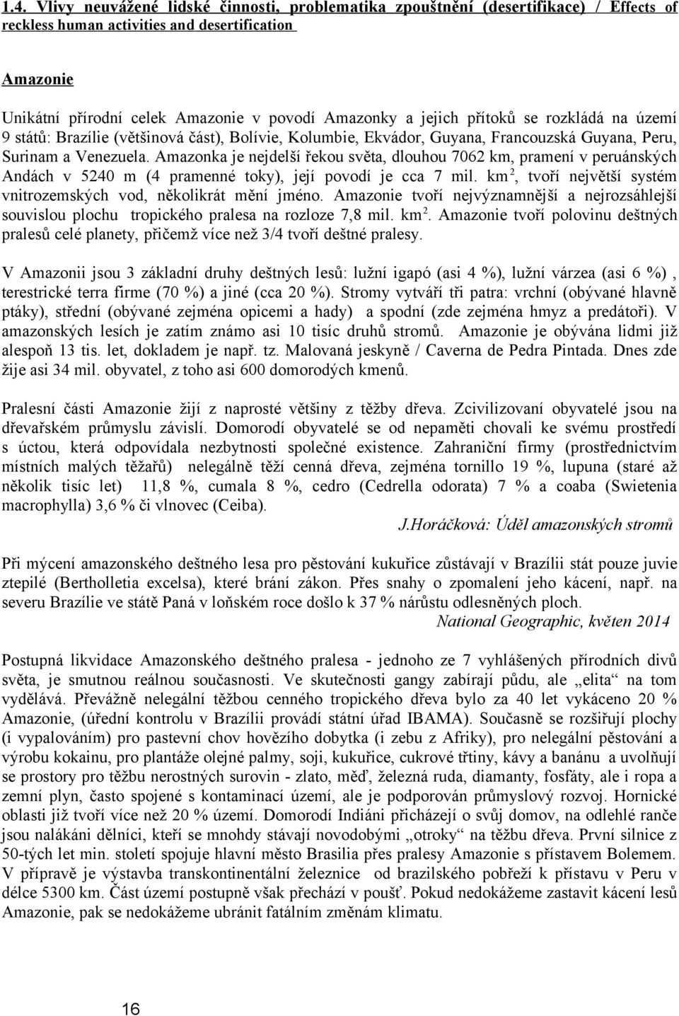 Amazonka je nejdelší řekou světa, dlouhou 7062 km, pramení v peruánských Andách v 5240 m (4 pramenné toky), její povodí je cca 7 mil.