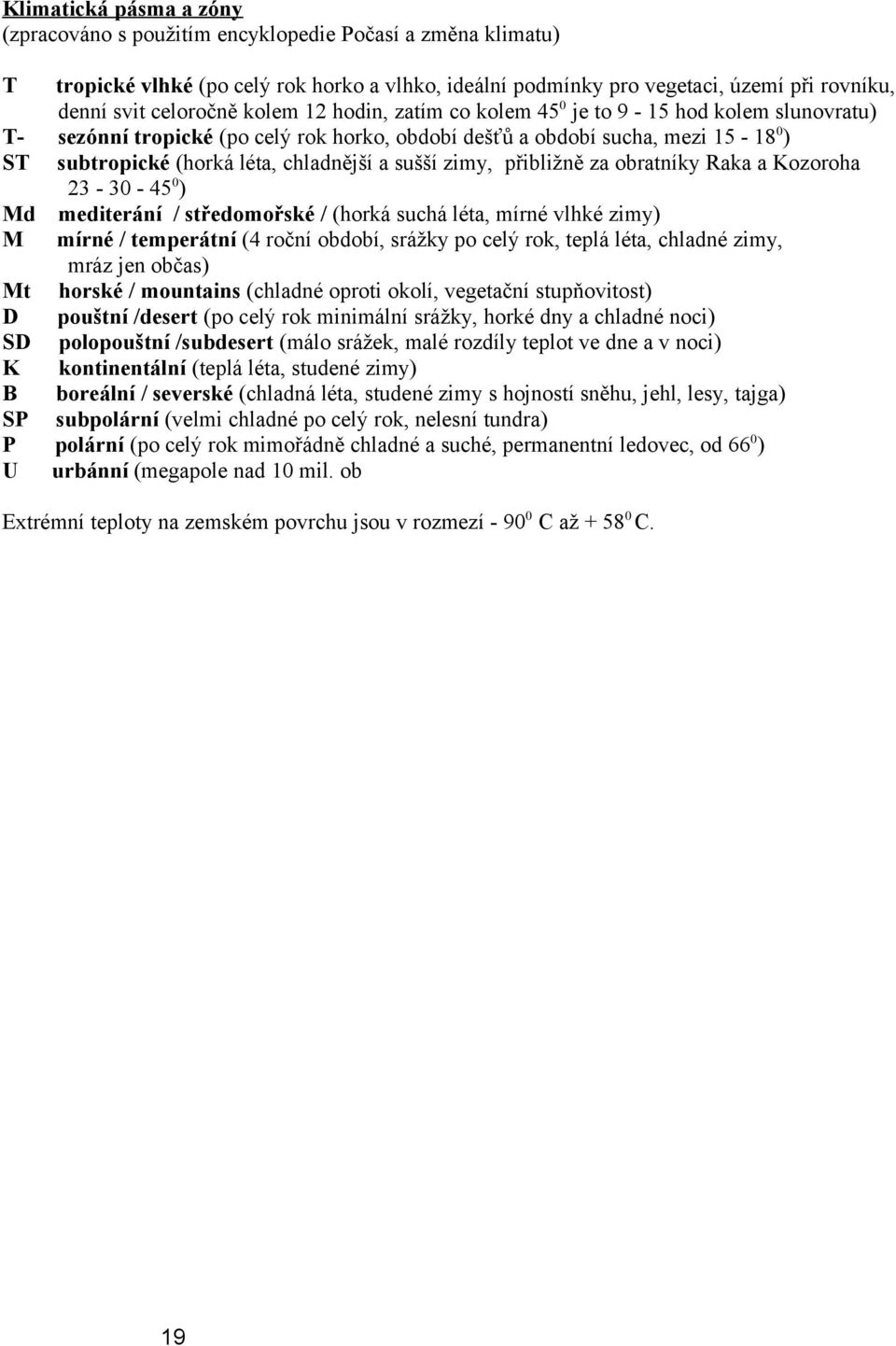 zimy, přibližně za obratníky Raka a Kozoroha 23-30 - 45 0 ) Md mediterání / středomořské / (horká suchá léta, mírné vlhké zimy) M mírné / temperátní (4 roční období, srážky po celý rok, teplá léta,