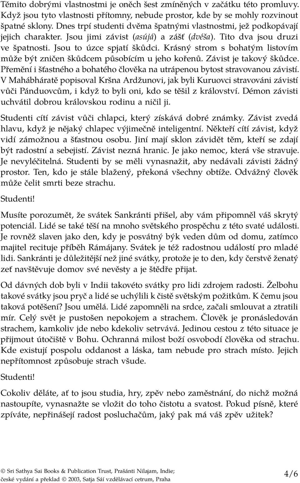 Krásný strom s bohatým listovím může být zničen škůdcem působícím u jeho kořenů. Závist je takový škůdce. Přemění i šťastného a bohatého člověka na utrápenou bytost stravovanou závistí.