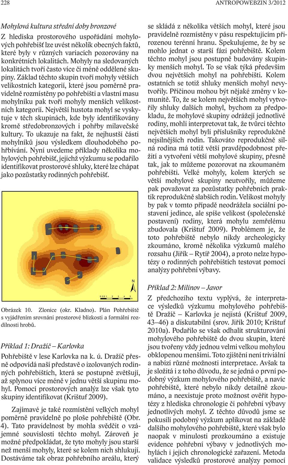 Základ těchto skupin tvoří mohyly větších velikostních kategorií, které jsou poměrně pravidelně rozmístěny po pohřebišti a vlastní masu mohylníku pak tvoří mohyly menších velikostních kategorií.