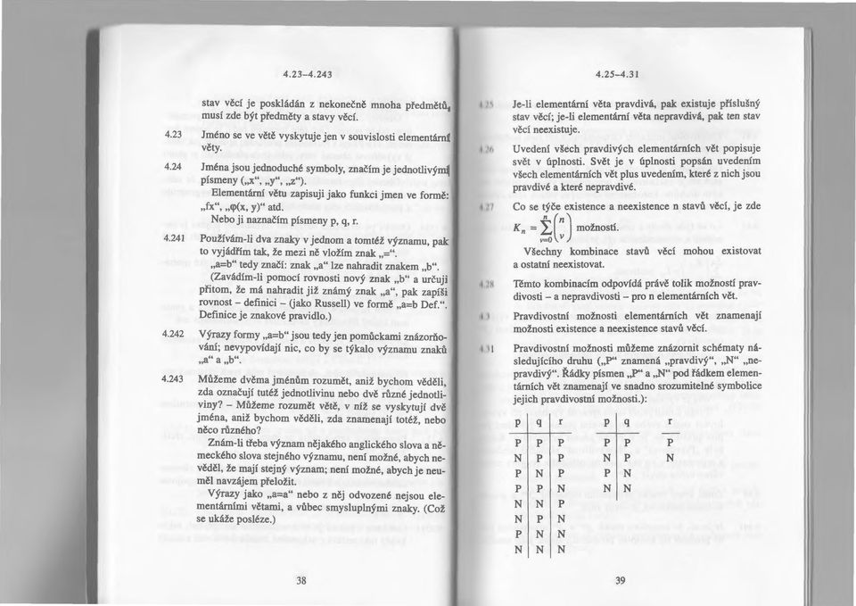 241 Používám-li dva znaky v jednom a tomtéž významu, pak to vyjádřím tak, že mezi ně vložím znak"=". "a=b" tedy značí : znak "a" lze nahradit znakem "b".