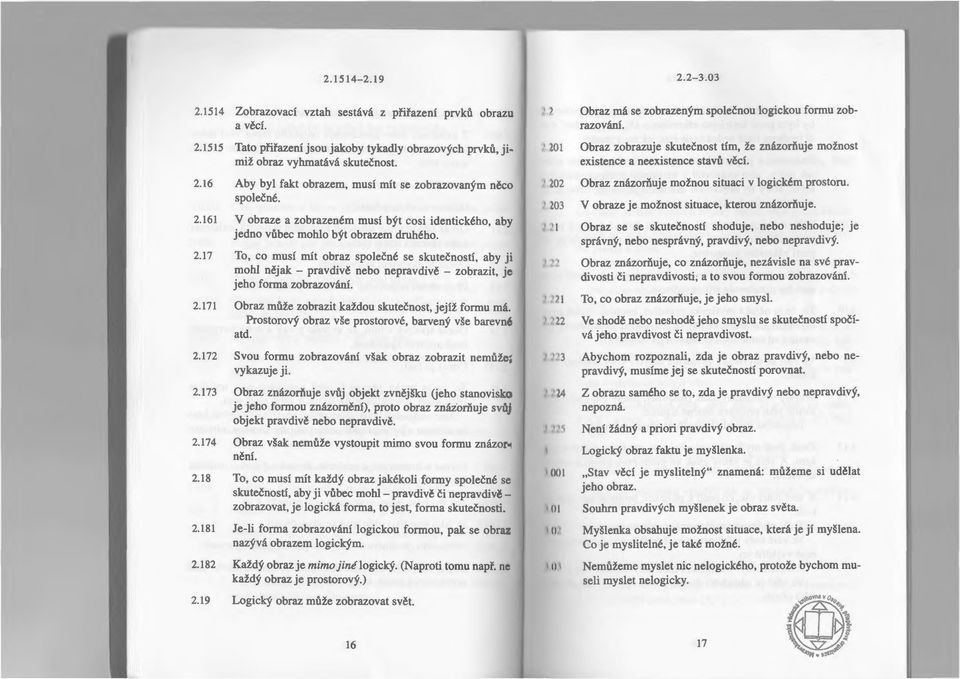 17 To, co musí mít obraz společné se skutečností, aby ji mohl nějak - pravdivě nebo nepravdivě - zobrazit, je jeho forma zobrazování. 2.171 Obraz může zobrazit každou skutečnost, jejíž formu má.