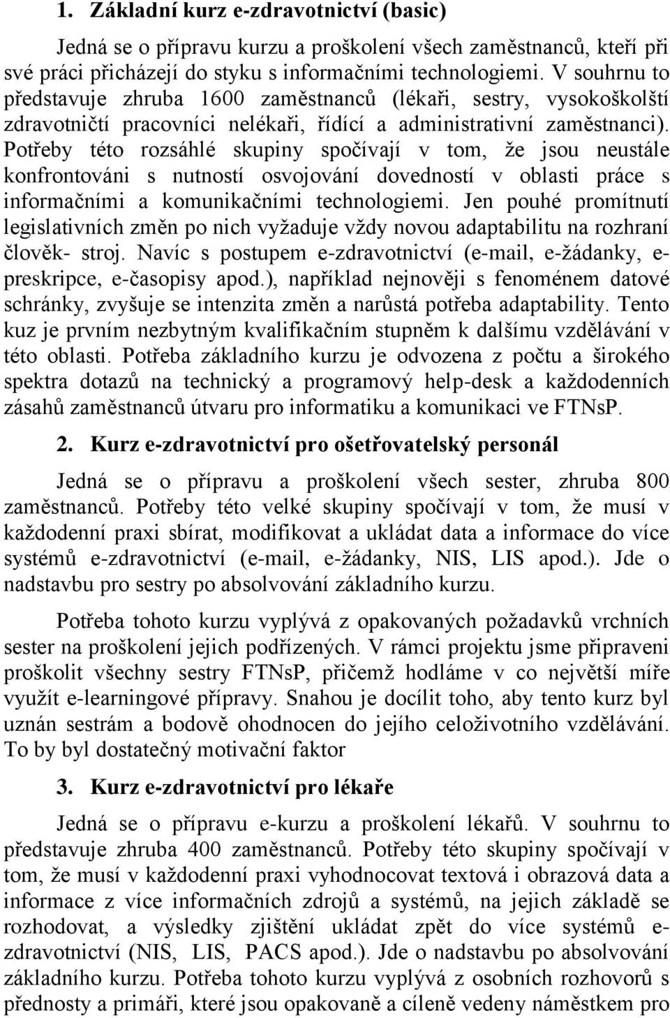 Potřeby této rozsáhlé skupiny spočívají v tom, že jsou neustále konfrontováni s nutností osvojování dovedností v oblasti práce s informačními a komunikačními technologiemi.