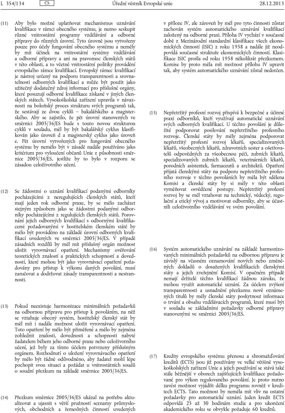 Tyto úrovně jsou vytvořeny pouze pro účely fungování obecného systému a neměly by mít účinek na vnitrostátní systémy vzdělávání a odborné přípravy a ani na pravomoc členských států v této oblasti, a