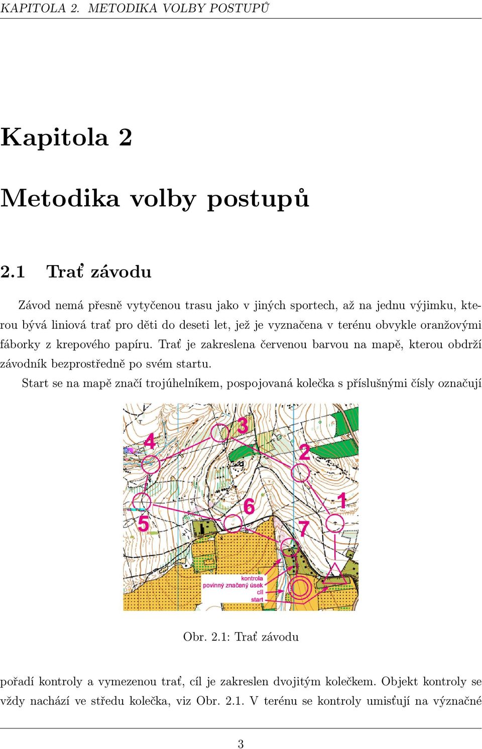 obvykle oranžovými fáborky z krepového papíru. Trať je zakreslena červenou barvou na mapě, kterou obdrží závodník bezprostředně po svém startu.