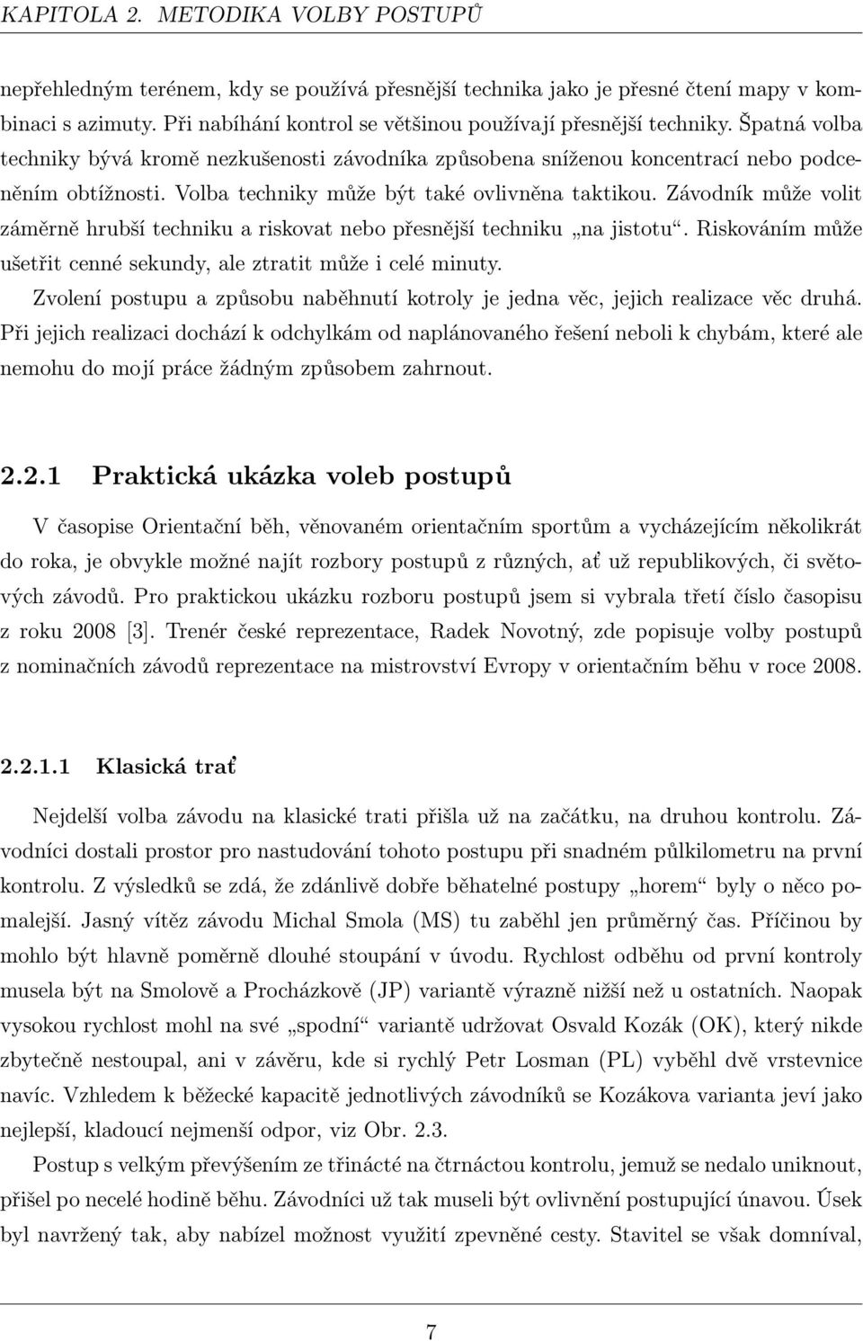 Volba techniky může být také ovlivněna taktikou. Závodník může volit záměrně hrubší techniku a riskovat nebo přesnější techniku na jistotu.