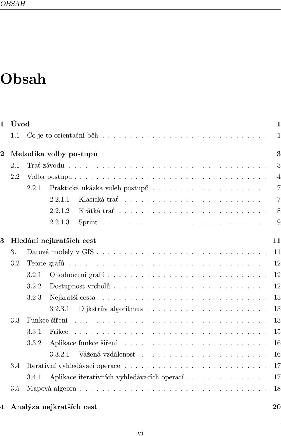 ............................. 9 3 Hledání nejkratších cest 11 3.1 Datové modely v GIS............................... 11 3.2 Teorie grafů.................................... 12 3.2.1 Ohodnocení grafů.