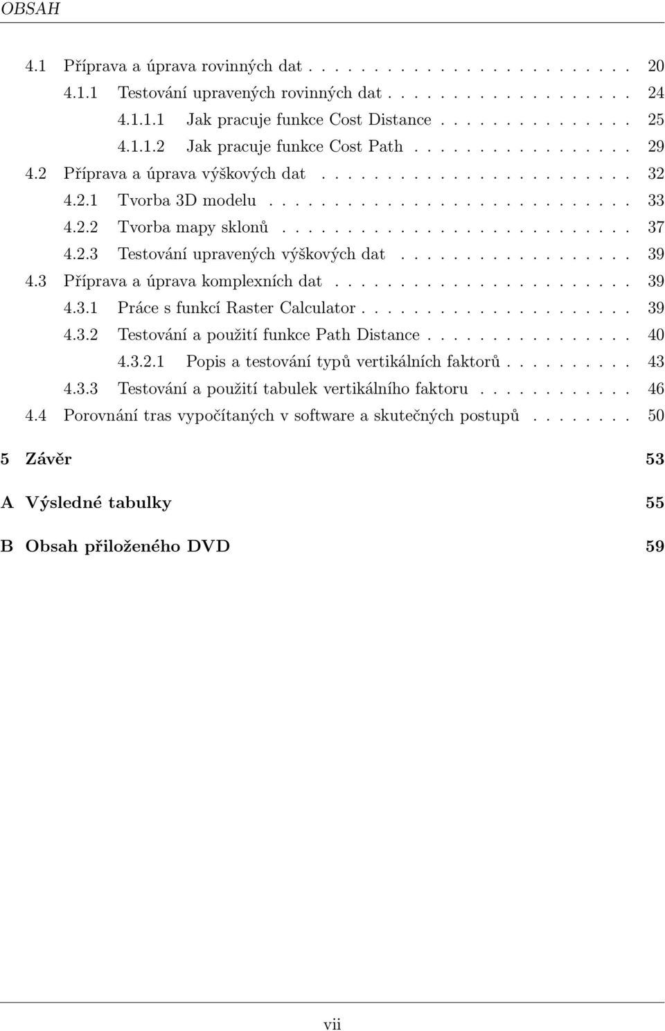 ................. 39 4.3 Příprava a úprava komplexních dat....................... 39 4.3.1 Práce s funkcí Raster Calculator..................... 39 4.3.2 Testování a použití funkce Path Distance.