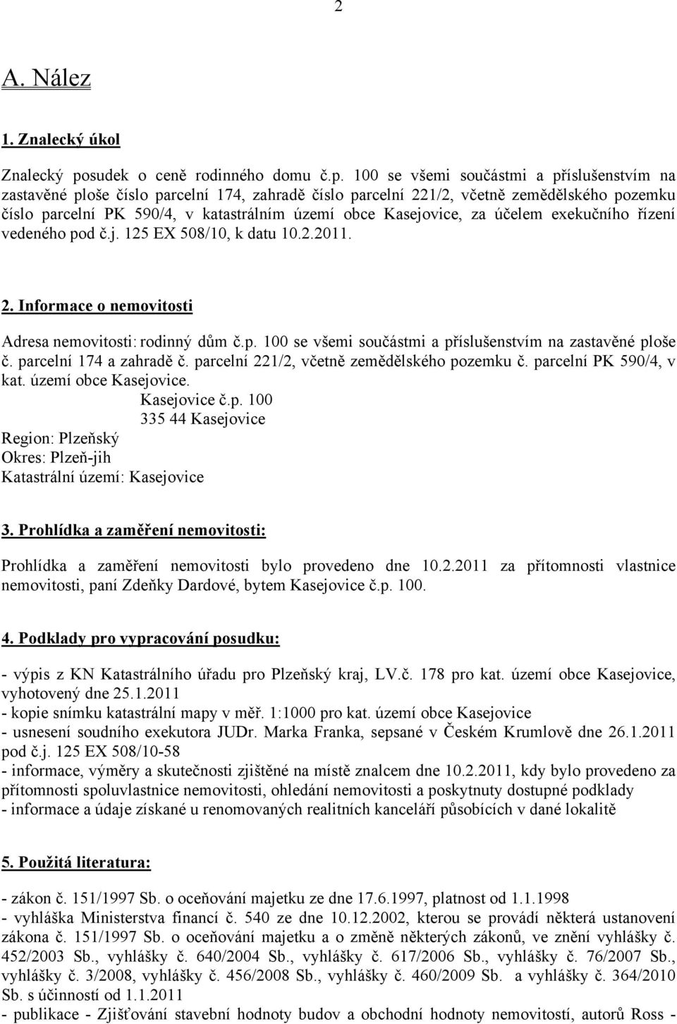 100 se všemi součástmi a příslušenstvím na zastavěné ploše číslo parcelní 174, zahradě číslo parcelní 221/2, včetně zemědělského pozemku číslo parcelní PK 590/4, v katastrálním území obce Kasejovice,