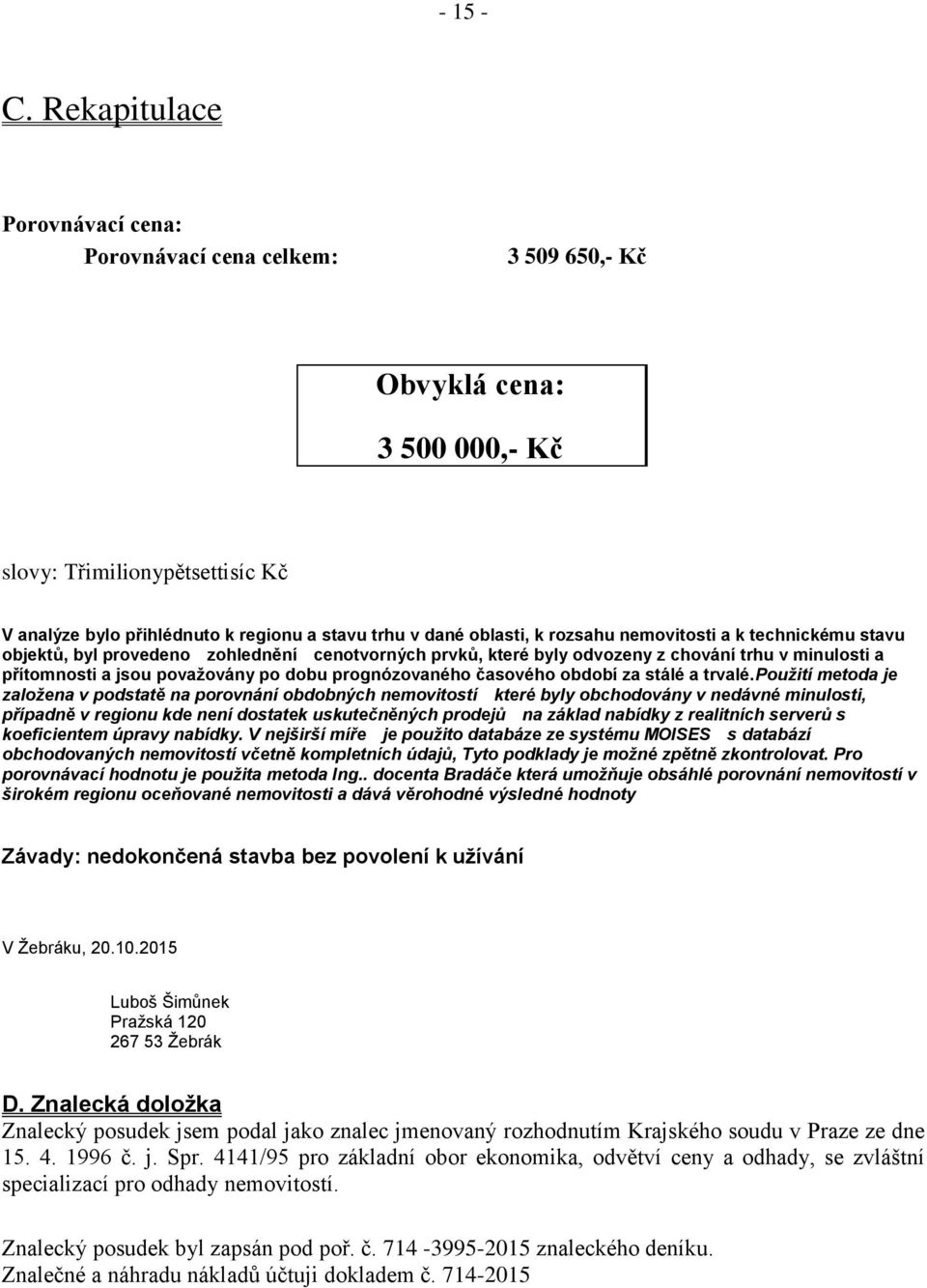 rozsahu nemovitosti a k technickému stavu objektů, byl provedeno zohlednění cenotvorných prvků, které byly odvozeny z chování trhu v minulosti a přítomnosti a jsou považovány po dobu prognózovaného