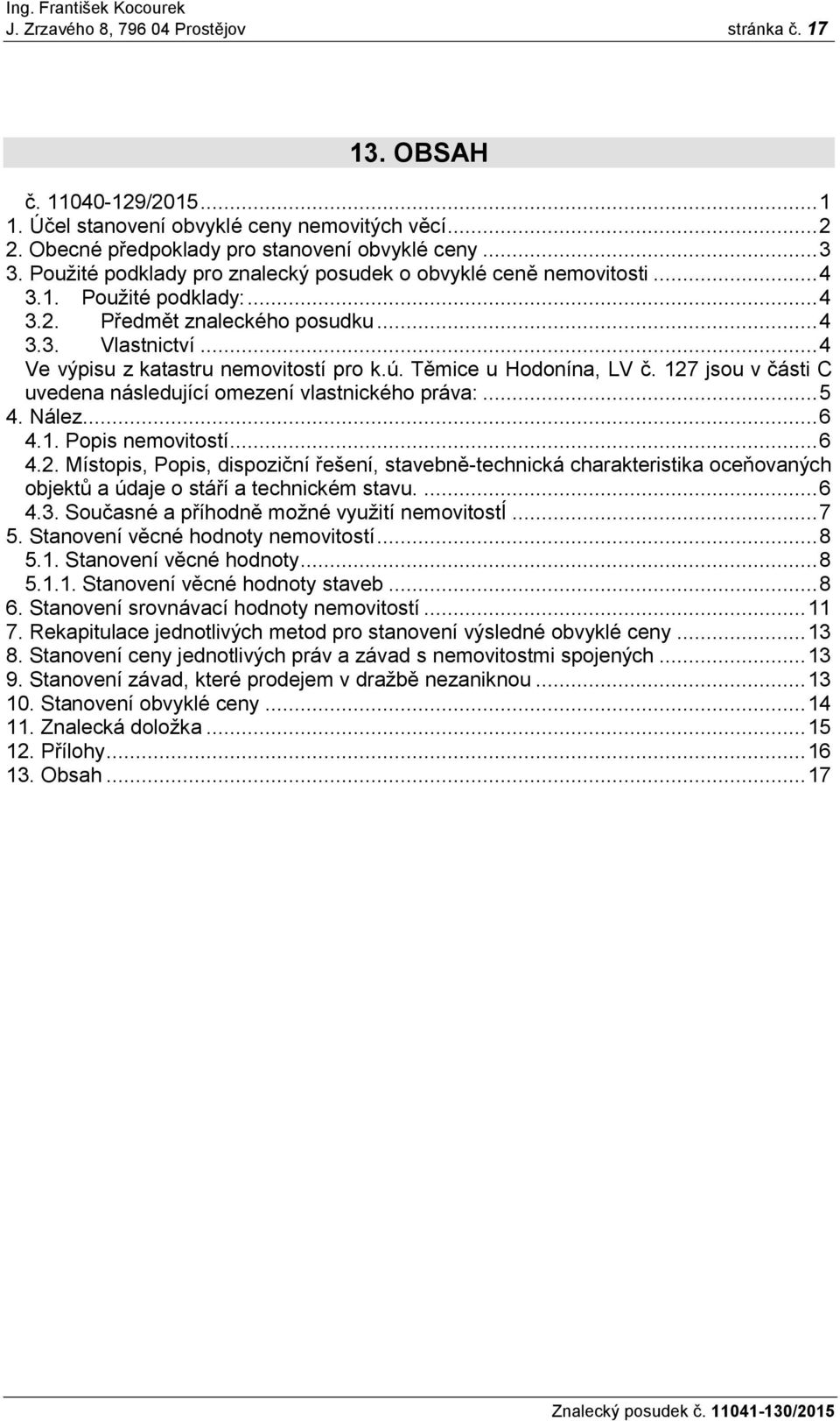 Těmice u Hodonína, LV č. 127 jsou v části C uvedena následující omezení vlastnického práva:... 5 4. Nález... 6 4.1. Popis nemovitostí... 6 4.2. Místopis, Popis, dispoziční řešení, stavebně-technická charakteristika oceňovaných objektů a údaje o stáří a technickém stavu.