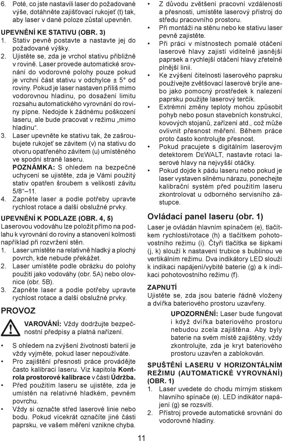 Laser provede automatické srovnání do vodorovné polohy pouze pokud je vrchní část stativu v odchylce ± 5 od roviny.