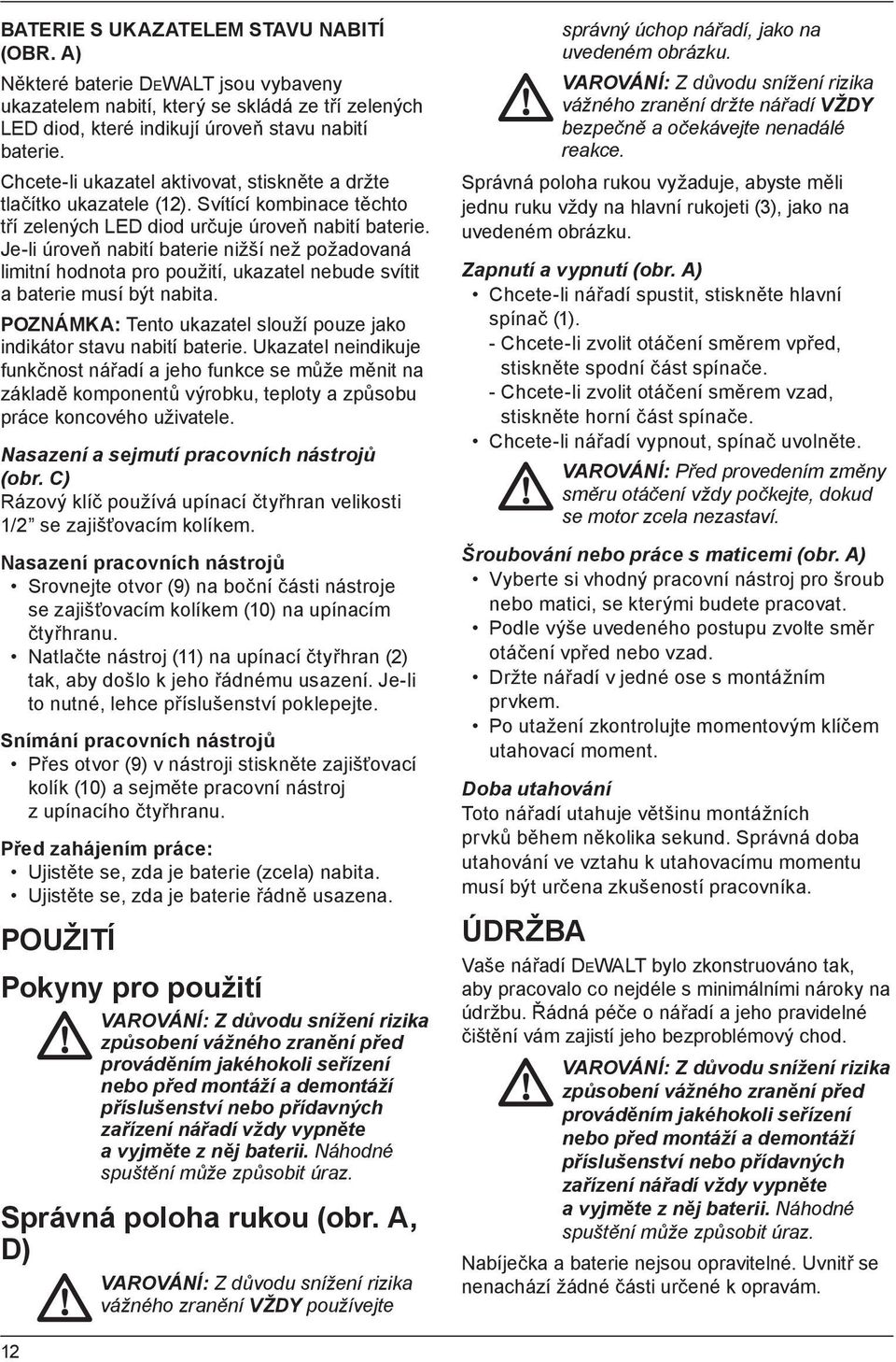 Je-li úroveň nabití baterie nižší než požadovaná limitní hodnota pro použití, ukazatel nebude svítit a baterie musí být nabita.