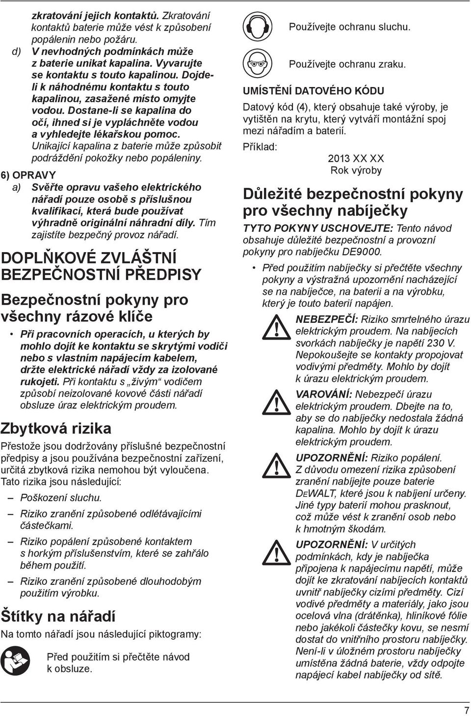 Unikající kapalina z baterie může způsobit podráždění pokožky nebo popáleniny.