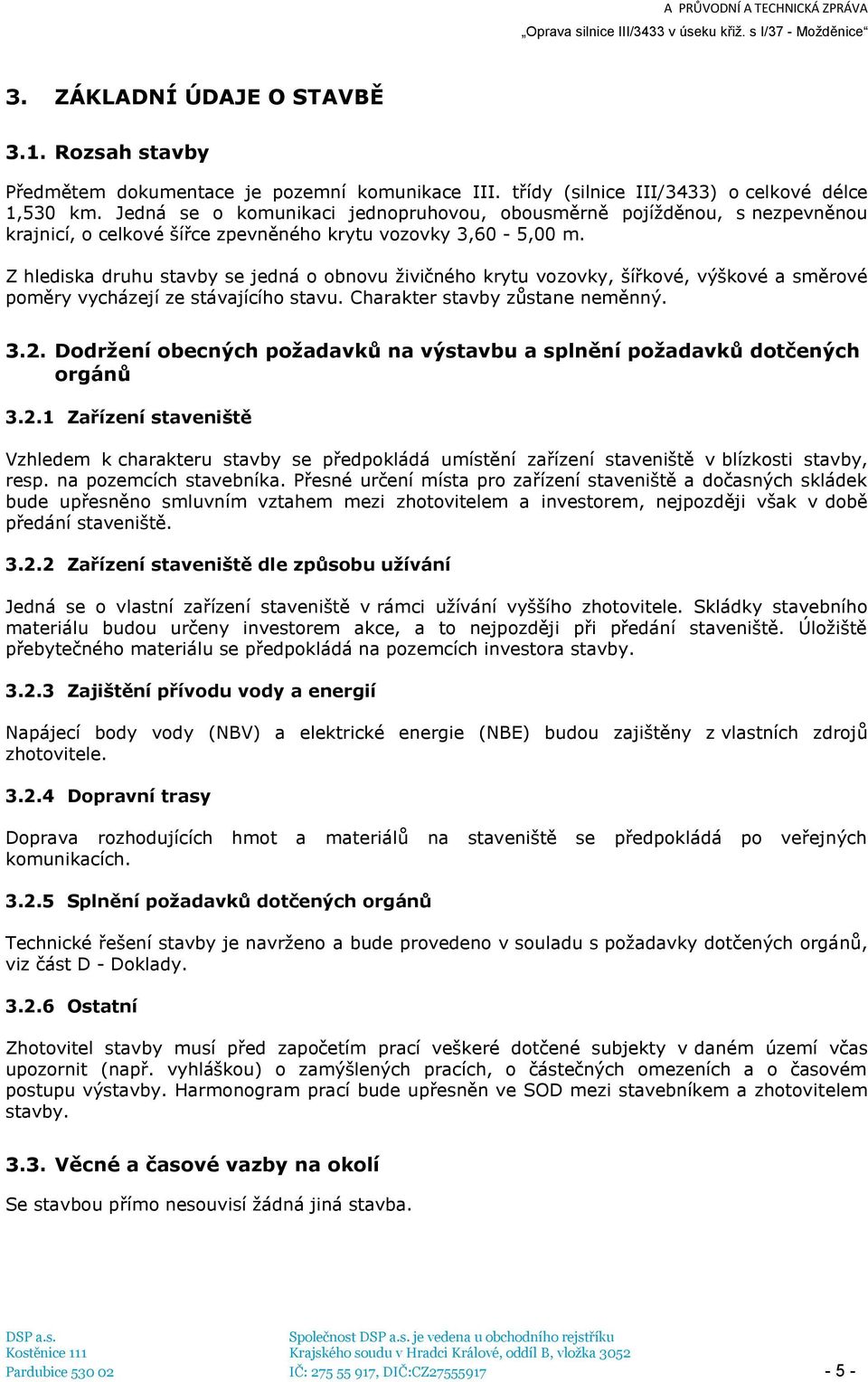 Z hlediska druhu stavby se jedná o obnovu živičného krytu vozovky, šířkové, výškové a směrové poměry vycházejí ze stávajícího stavu. Charakter stavby zůstane neměnný. 3.2.