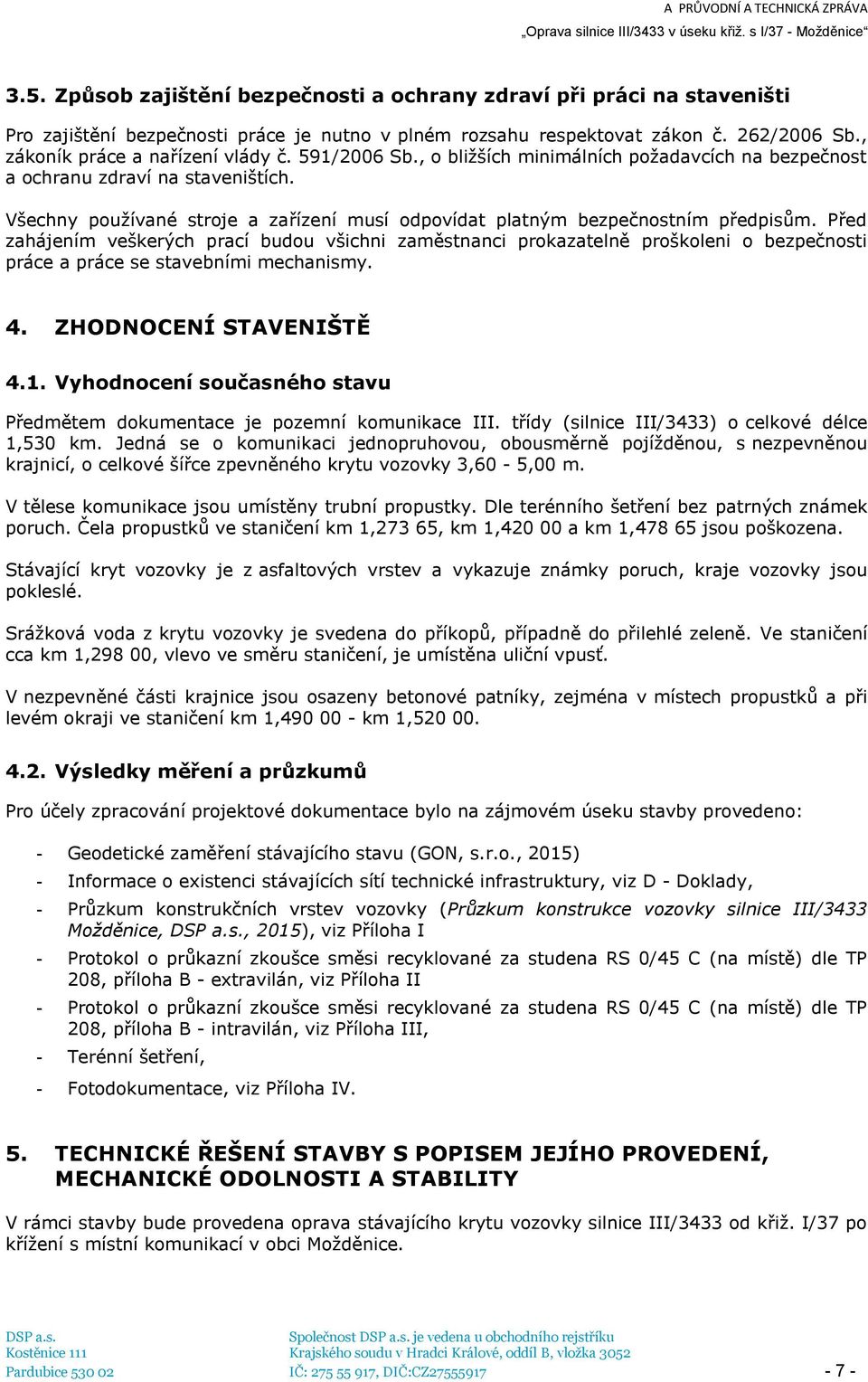 Před zahájením veškerých prací budou všichni zaměstnanci prokazatelně proškoleni o bezpečnosti práce a práce se stavebními mechanismy. 4. ZHODNOCENÍ STAVENIŠTĚ 4.1.