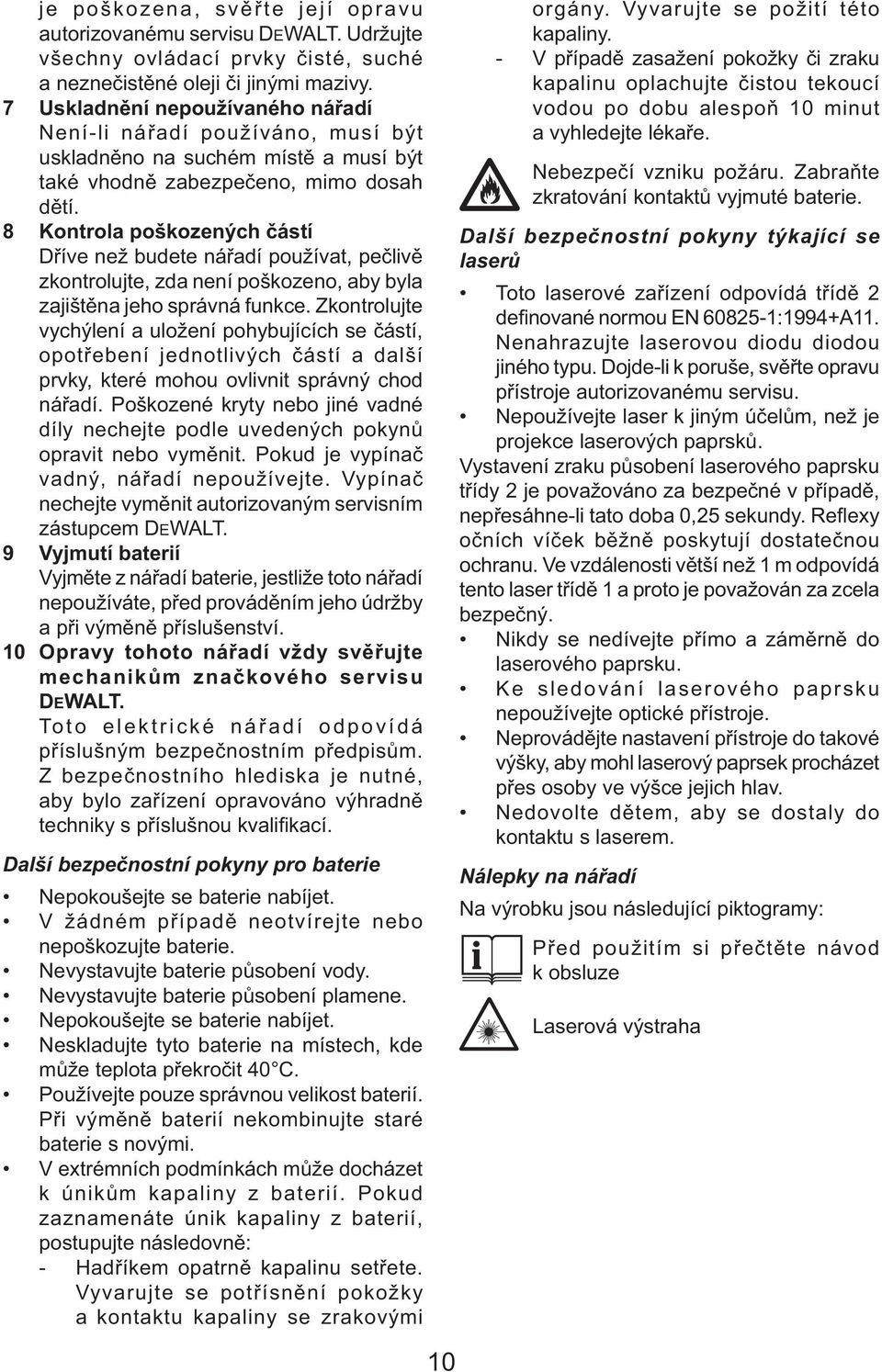 8 Kontrola poškozených částí Dříve než budete nářadí používat, pečlivě zkontrolujte, zda není poškozeno, aby byla zajištěna jeho správná funkce.