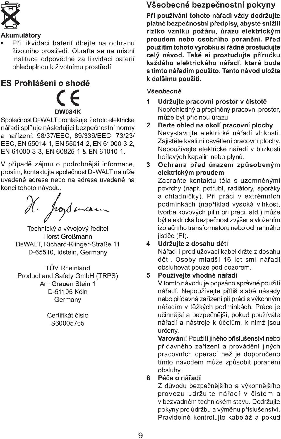 61000-3-2, EN 61000-3-3, EN 60825-1 & EN 61010-1. V případě zájmu o podrobnější informace, prosím, kontaktujte společnost DEWALT na níže uvedené adrese nebo na adrese uvedené na konci tohoto návodu.