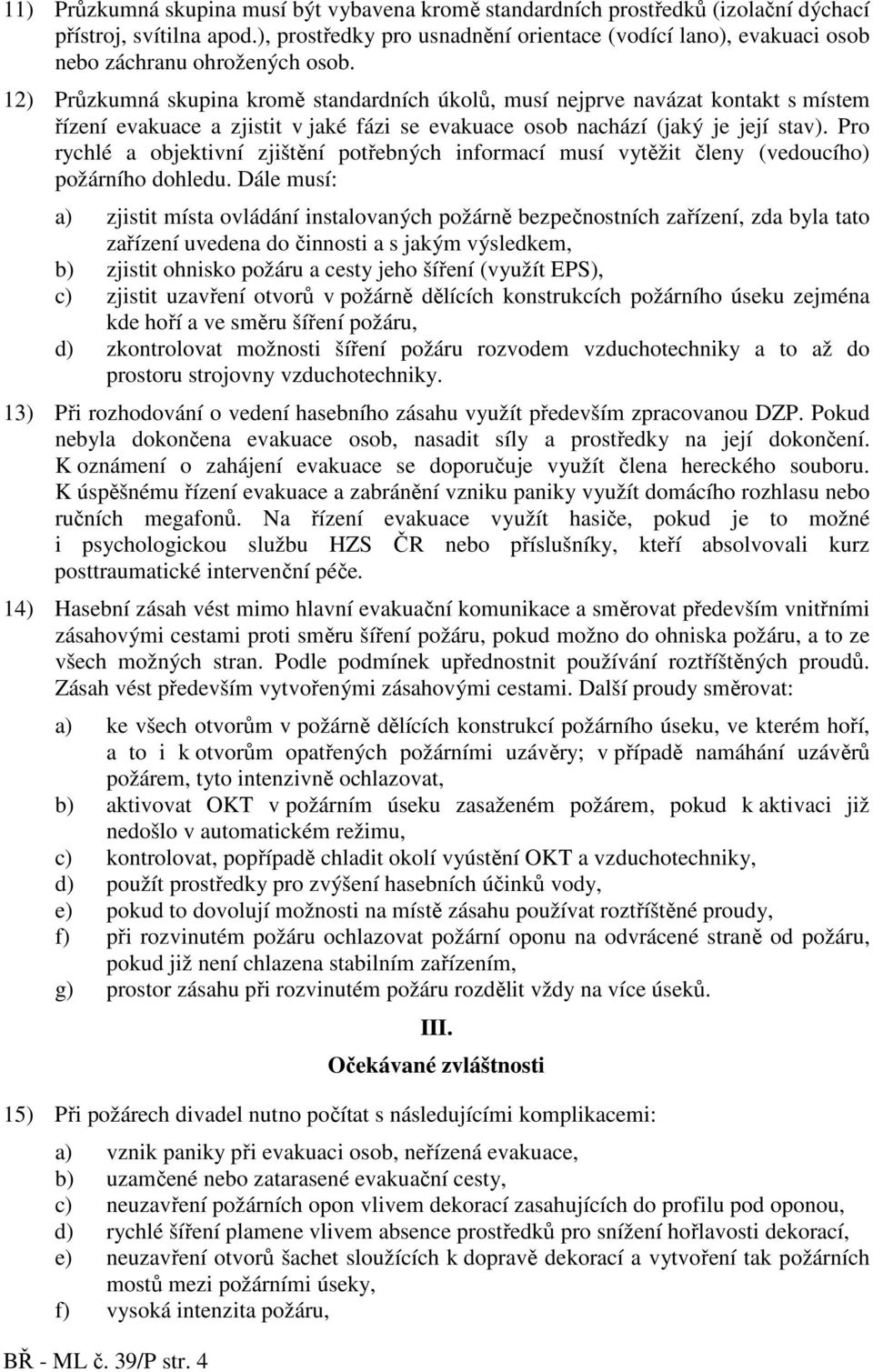 12) Průzkumná skupina kromě standardních úkolů, musí nejprve navázat kontakt s místem řízení evakuace a zjistit v jaké fázi se evakuace osob nachází (jaký je její stav).