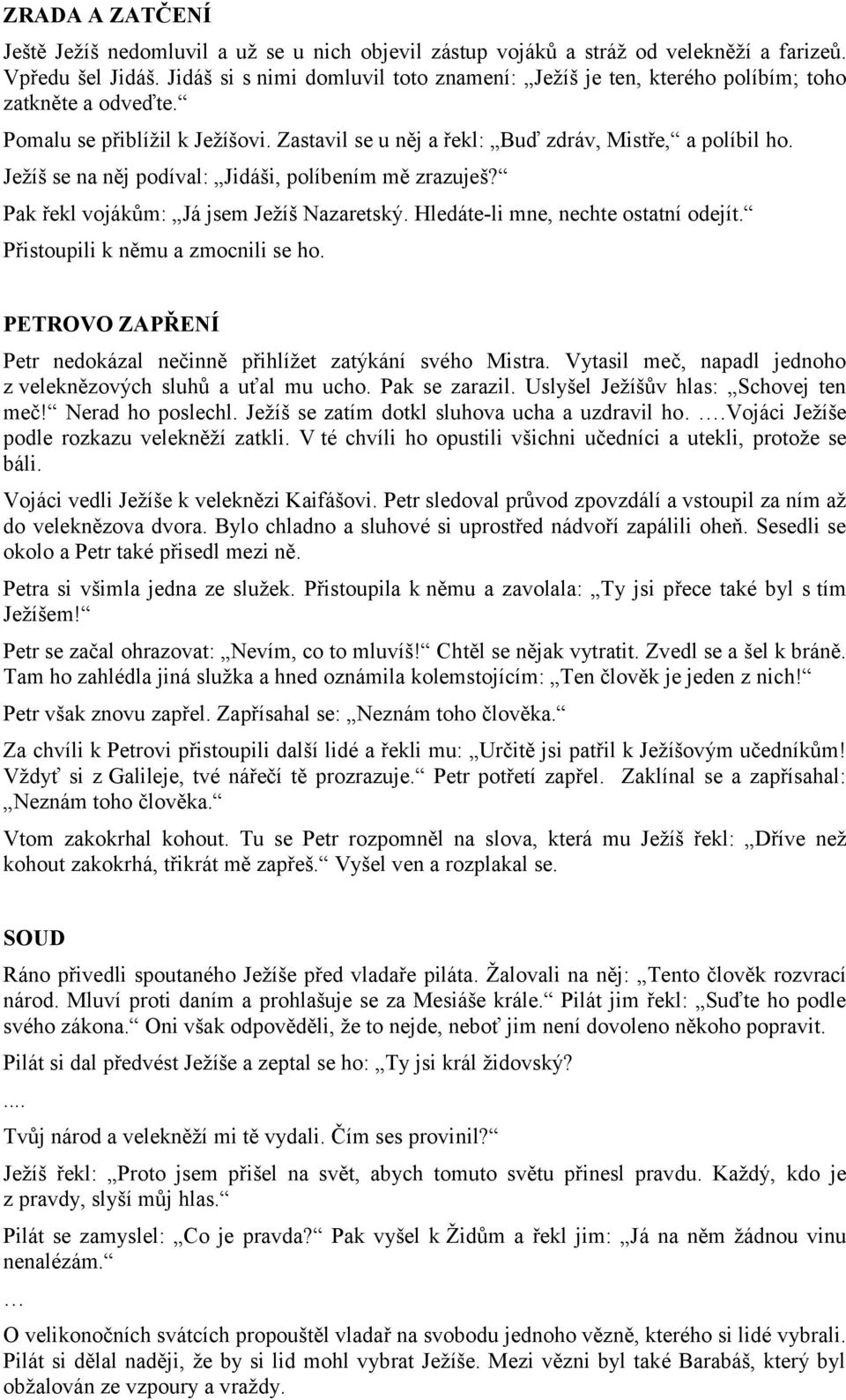 Ježíš se na něj podíval: Jidáši, políbením mě zrazuješ? Pak řekl vojákům: Já jsem Ježíš Nazaretský. Hledáte-li mne, nechte ostatní odejít. Přistoupili k němu a zmocnili se ho.