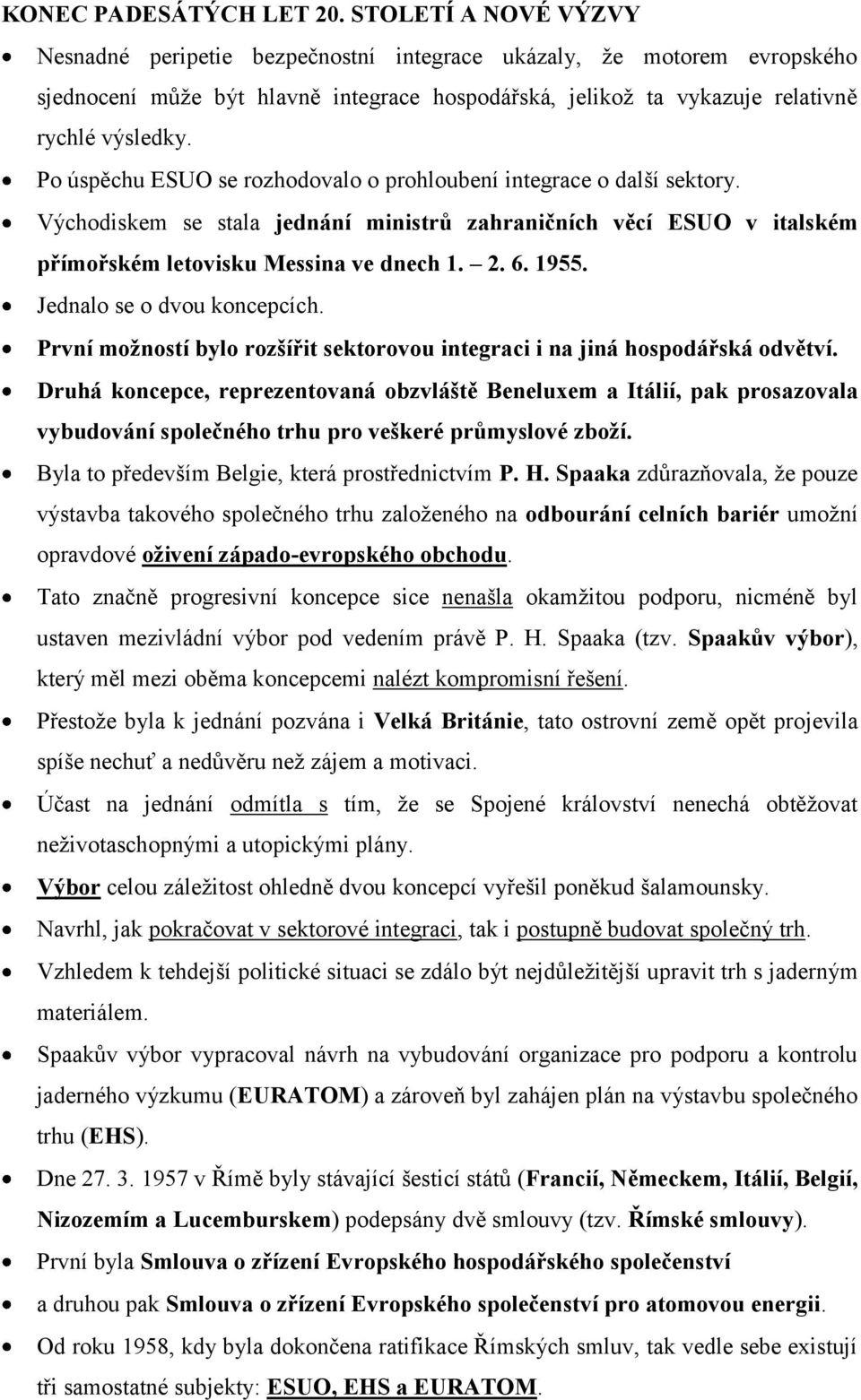 Po úspěchu ESUO se rozhodovalo o prohloubení integrace o další sektory. Východiskem se stala jednání ministrů zahraničních věcí ESUO v italském přímořském letovisku Messina ve dnech 1. 2. 6. 1955.