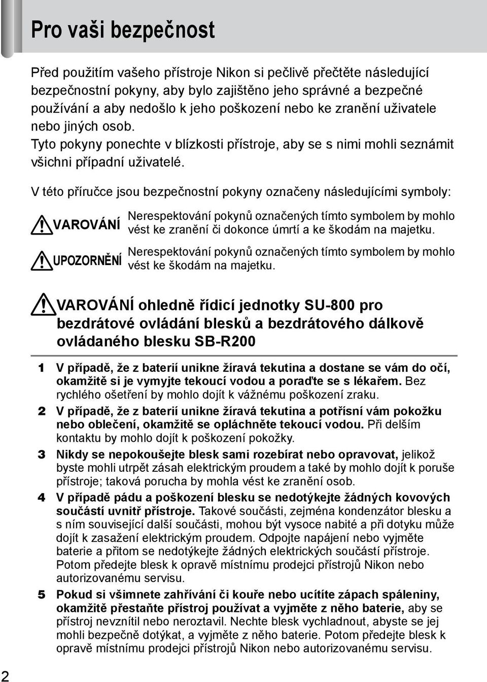 V této příručce jsou bezpečnostní pokyny označeny následujícími symboly: VAROVÁNÍ UPOZORNĚNÍ Nerespektování pokynů označených tímto symbolem by mohlo vést ke zranění či dokonce úmrtí a ke škodám na