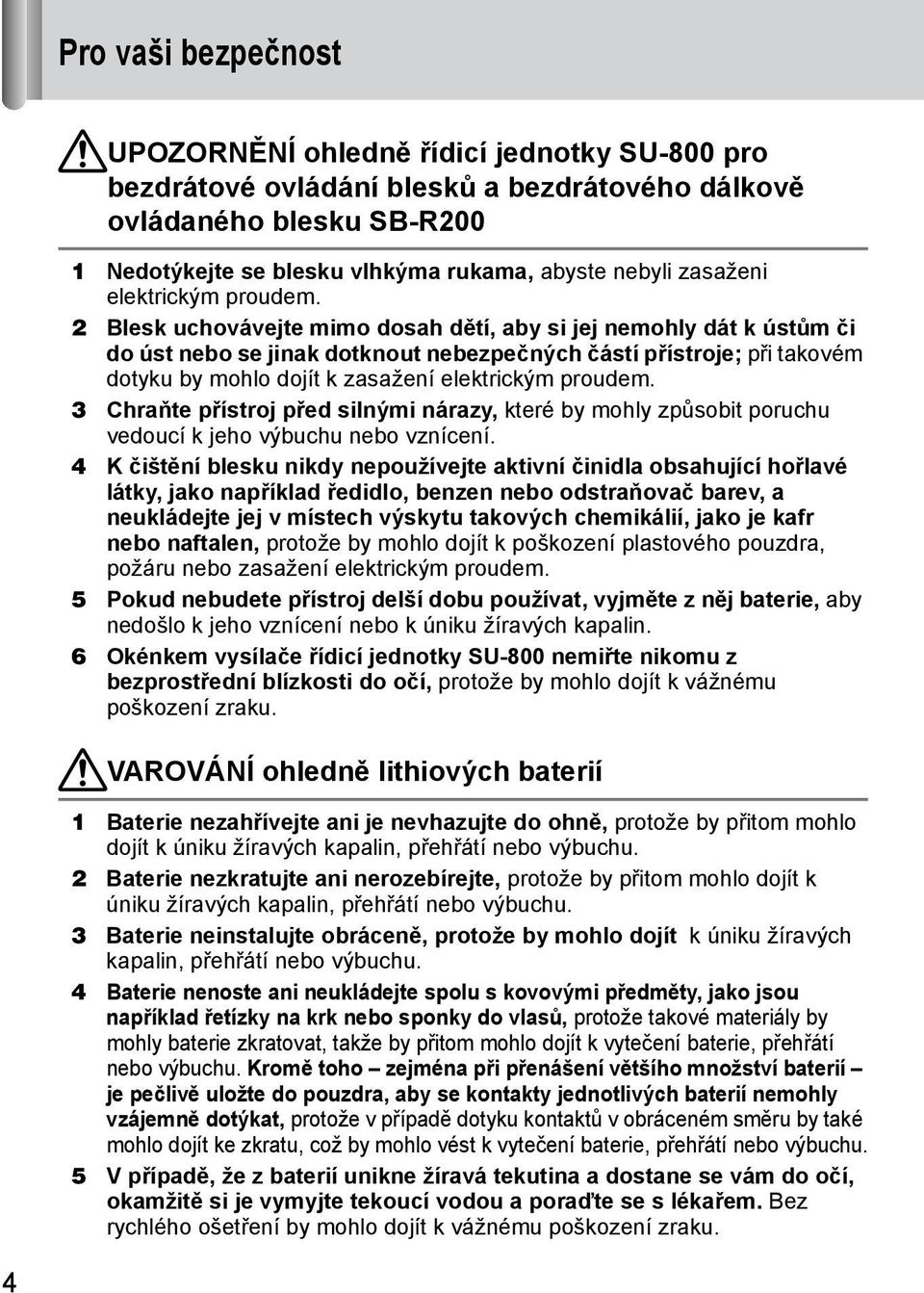 2 Blesk uchovávejte mimo dosah dětí, aby si jej nemohly dát k ústům či do úst nebo se jinak dotknout nebezpečných částí přístroje; při takovém dotyku by mohlo dojít k zasažení elektrickým proudem.