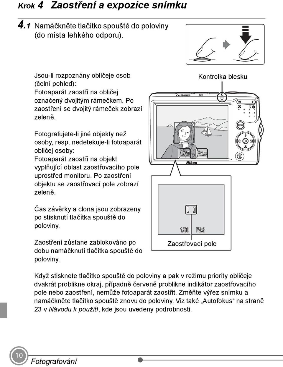 Fotografujete-li jiné objekty než osoby, resp. nedetekuje-li fotoaparát obličej osoby: Fotoaparát zaostří na objekt vyplňující oblast zaostřovacího pole uprostřed monitoru.