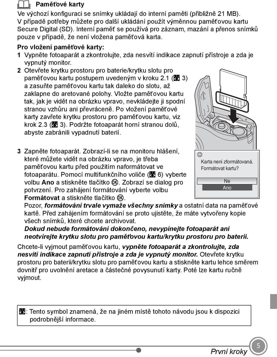 Pro vložení paměťové karty: 1 Vypněte fotoaparát a zkontrolujte, zda nesvítí indikace zapnutí přístroje a zda je vypnutý monitor.