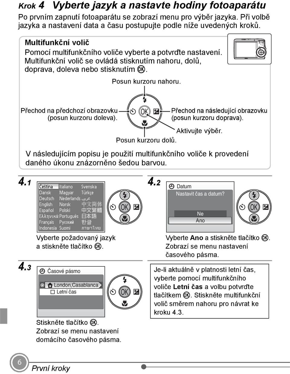 Přechod na předchozí obrazovku (posun kurzoru doleva). Přechod na následující obrazovku (posun kurzoru doprava). Aktivujte výběr. Posun kurzoru dolů.